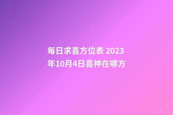 每日求喜方位表 2023年10月4日喜神在哪方
